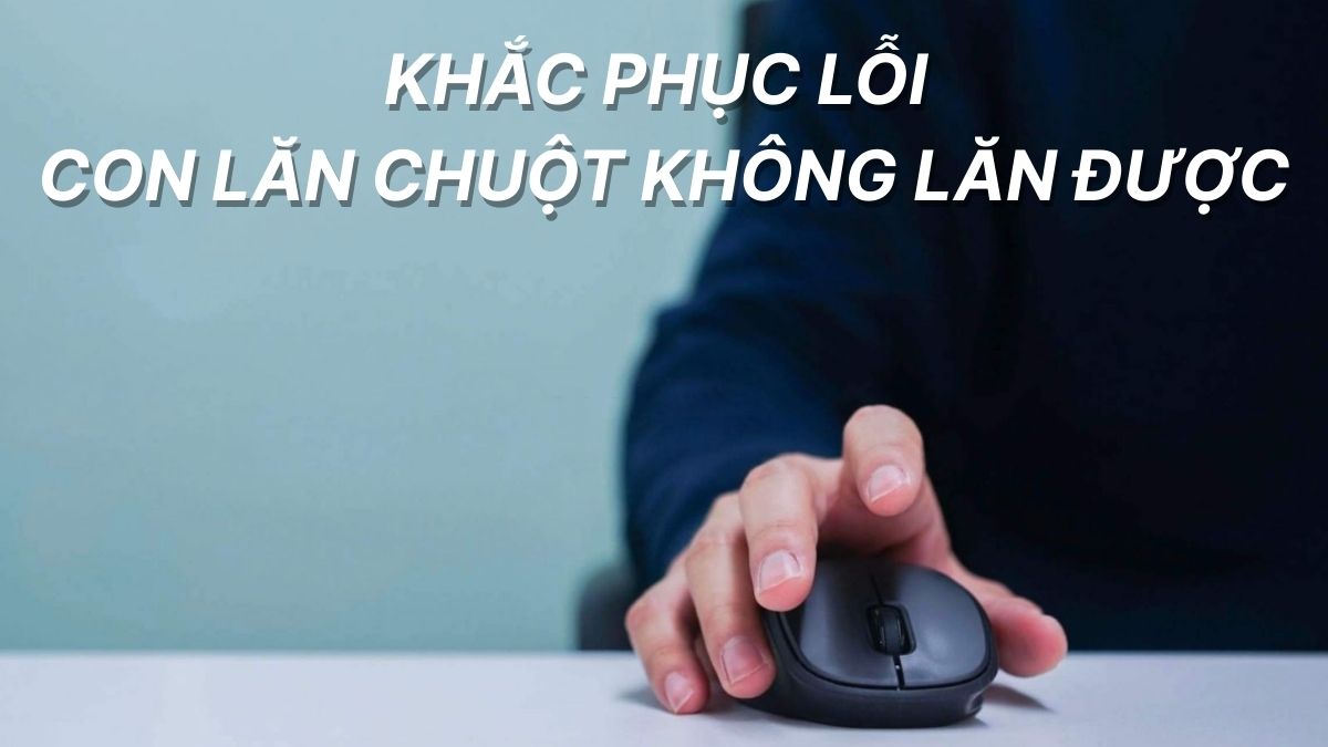Khắc phục lỗi con lăn chuột không lăn được chỉ với vài phút